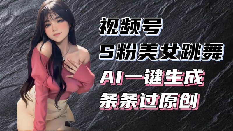 （13531期）揭秘视频号S粉美女跳舞赛道，一键生成原创视频，收益翻倍！-网创空间