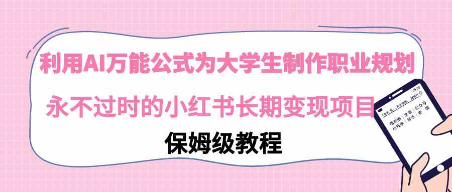 （9000期）利用AI万能公式为大学生制作职业规划，永不过时的小红书长期变现项目-网创空间