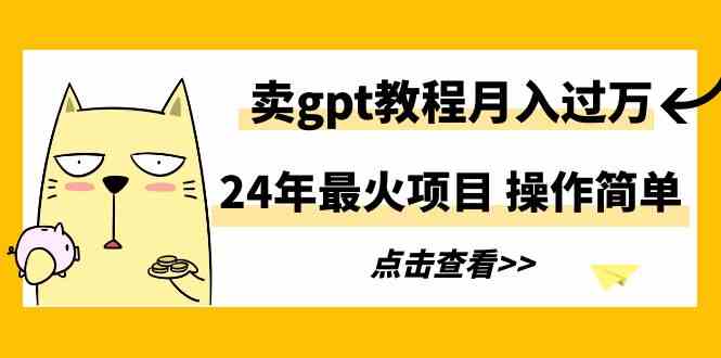（9180期）24年最火项目，卖gpt教程月入过万，操作简单-网创空间