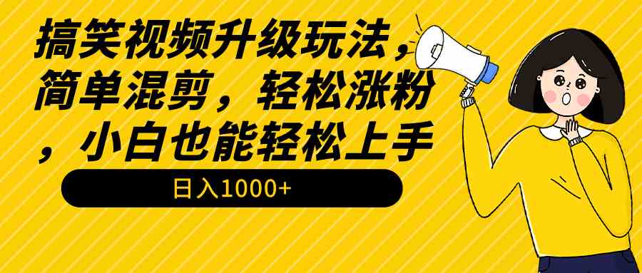 （9215期）搞笑视频升级玩法，简单混剪，轻松涨粉，小白也能上手，日入1000+教程+素材-网创空间