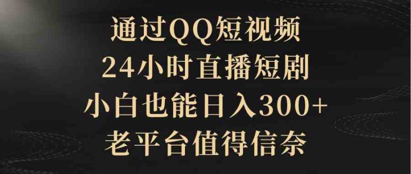 （9241期）通过QQ短视频、24小时直播短剧，小白也能日入300+，老平台值得信奈-网创空间