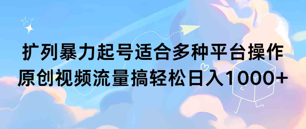 （9251期）扩列暴力起号适合多种平台操作原创视频流量搞轻松日入1000+-网创空间