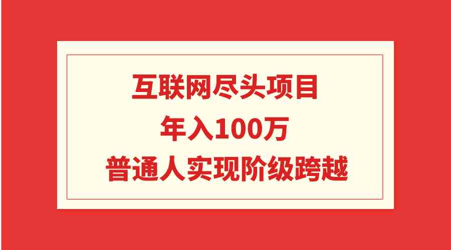 （9250期）互联网尽头项目：年入100W，普通人实现阶级跨越-网创空间