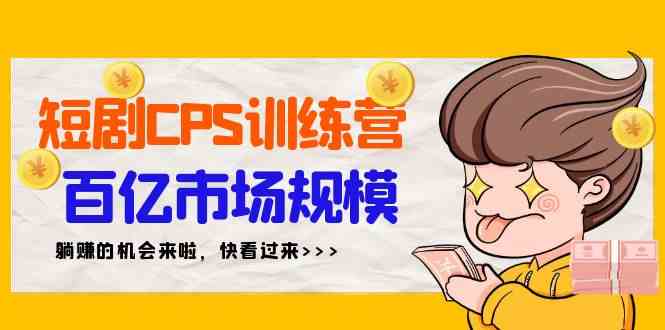 （9257期）短剧CPS特训营，百亿市场规模，新手可躺赚的项目（35节）-网创空间