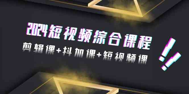 （9256期）2024短视频综合课程，剪辑课+抖加课+短视频课（48节）-网创空间