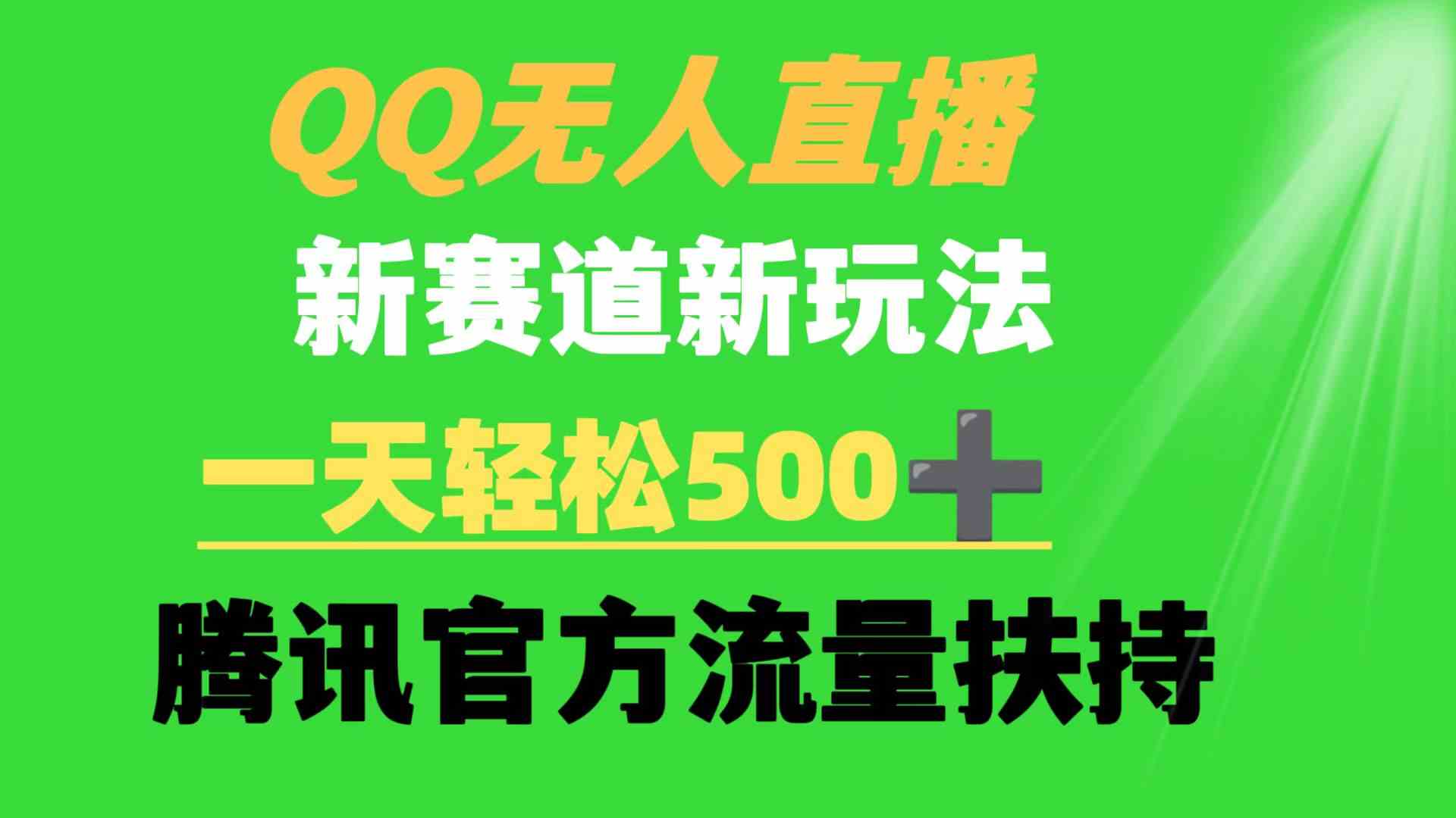 （9261期）QQ无人直播 新赛道新玩法 一天轻松500+ 腾讯官方流量扶持-网创空间