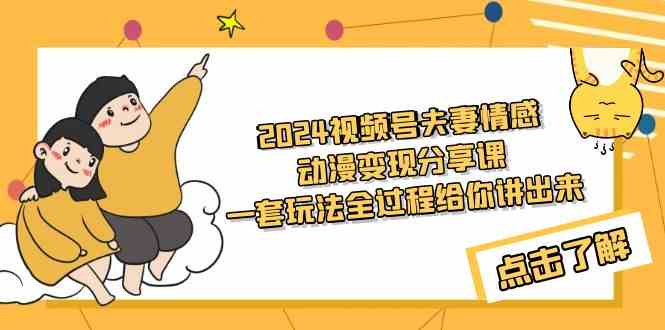 （9265期）2024视频号夫妻情感动漫变现分享课 一套玩法全过程给你讲出来（教程+素材）-网创空间