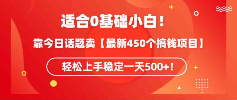 (9268期)适合0基础小白!靠今日话题卖【最新450个搞钱方法】轻松上手稳定一天500+!-网创空间