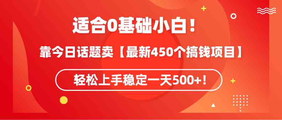 （9268期）适合0基础小白！靠今日话题卖【最新450个搞钱方法】轻松上手稳定一天500+！-网创空间