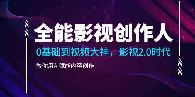 （9271期）全能影视-创作人，0基础到视频大神，影视2.0时代，教你用AI赋能内容创作-网创空间
