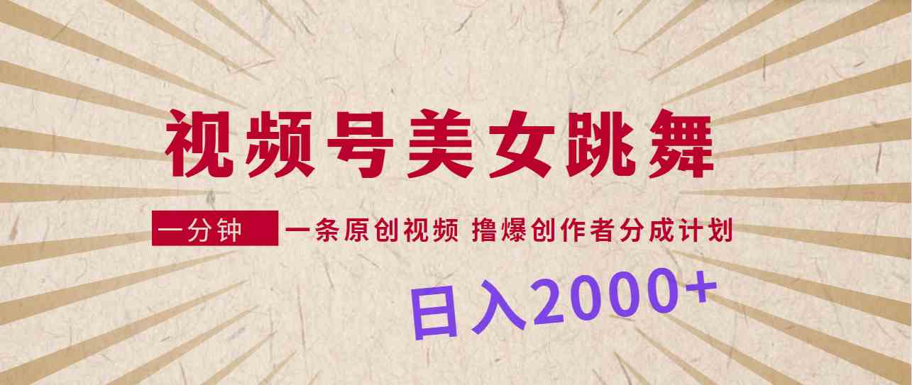 （9272期）视频号，美女跳舞，一分钟一条原创视频，撸爆创作者分成计划，日入2000+-网创空间