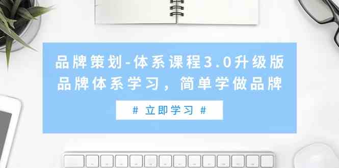 （9284期）品牌策划-体系课程3.0升级版，品牌体系学习，简单学做品牌（高清无水印）-网创空间
