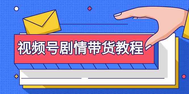 （9283期）视频号剧情带货教程：注册视频号-找剧情视频-剪辑-修改剧情-去重/等等-网创空间