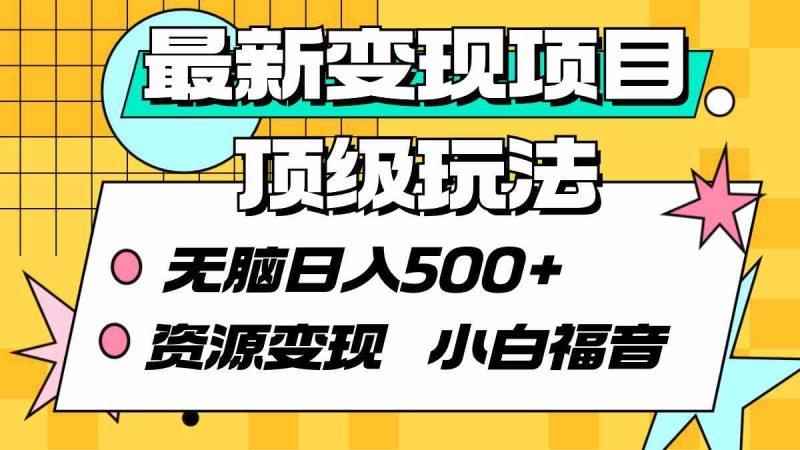 （9297期）最新变现项目顶级玩法 无脑日入500+ 资源变现 小白福音-网创空间