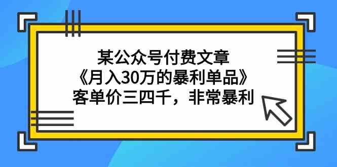 （9365期）某公众号付费文章《月入30万的暴利单品》客单价三四千，非常暴利-网创空间