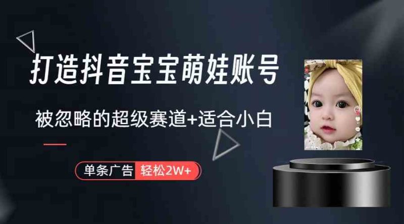 （9419期）打造抖音宝宝账号，一条广告2W，大部分人忽略的超级赛道（教程+素材+软件）-网创空间