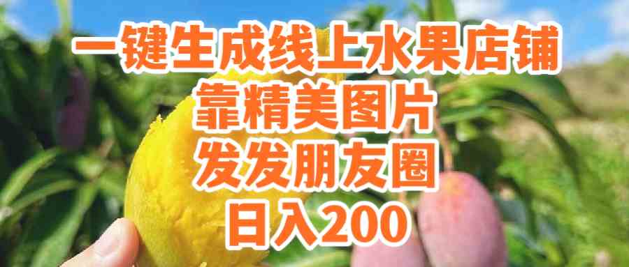 (9467期）一键生成线上水果店，靠精美图片发发朋友圈，也能日入200-网创空间