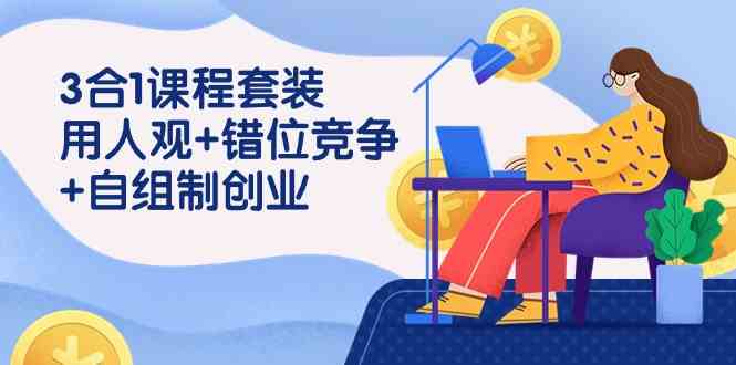 （9392期）3 合1课程套装，用人观+错位竞争+自组 制创业（43节课）-网创空间