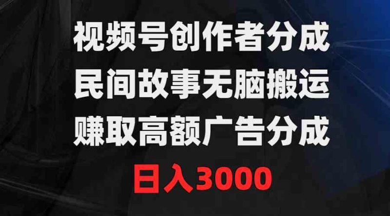 (9390期)视频号创作者分成,民间故事无脑搬运,赚取高额广告分成,日入3000-网创空间
