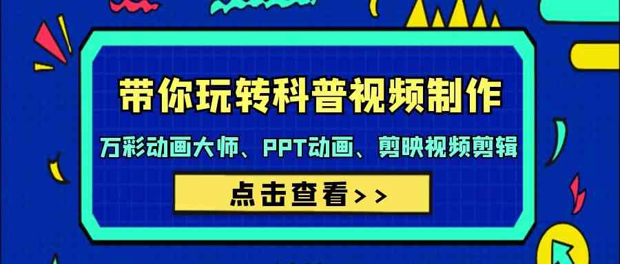 （9405期）带你玩转科普视频 制作：万彩动画大师、PPT动画、剪映视频剪辑（44节课）-网创空间