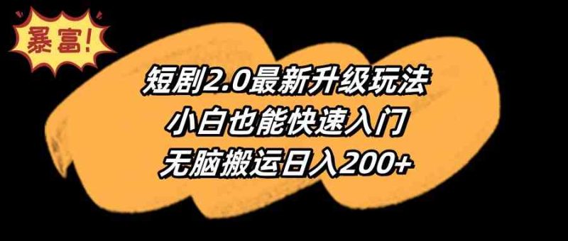 (9375期)短剧2.0最新升级玩法,小白也能快速入门,无脑搬运日入200+-网创空间