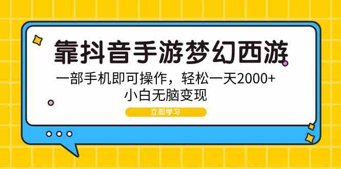 （9452期）靠抖音手游梦幻西游，一部手机即可操作，轻松一天2000+，小白无脑变现-网创空间