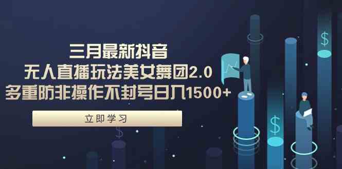 （9458期）三月最新抖音无人直播玩法美女舞团2.0，多重防非操作不封号日入1500+ 小…-网创空间