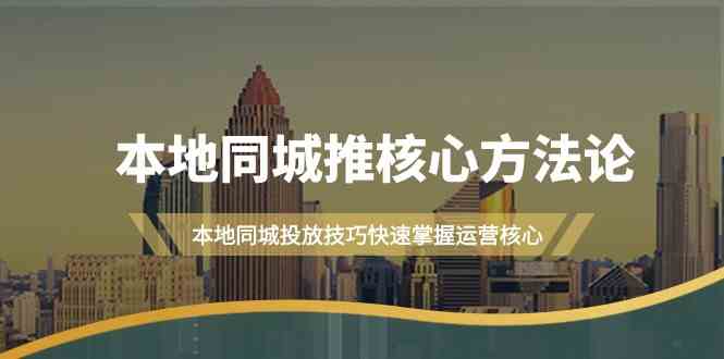 （9439期）本地同城·推核心方法论，本地同城投放技巧快速掌握运营核心（16节课）-网创空间