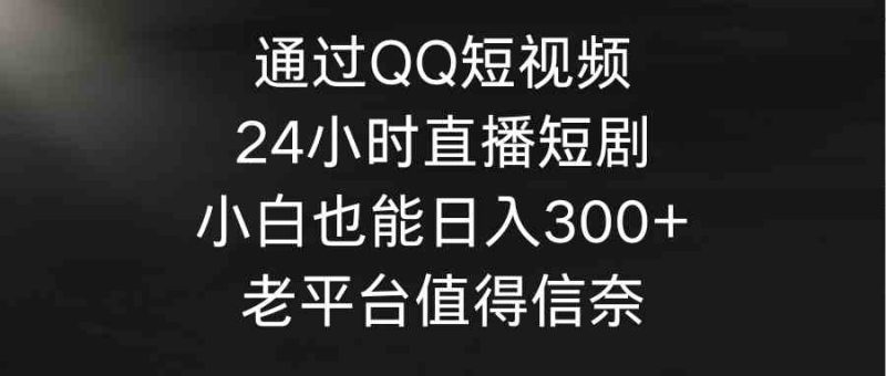 （9469期）通过QQ短视频、24小时直播短剧，小白也能日入300+，老平台值得信奈-网创空间