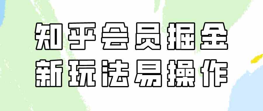 （9473期）知乎会员掘金，新玩法易变现，新手也可日入300元（教程+素材）-网创空间