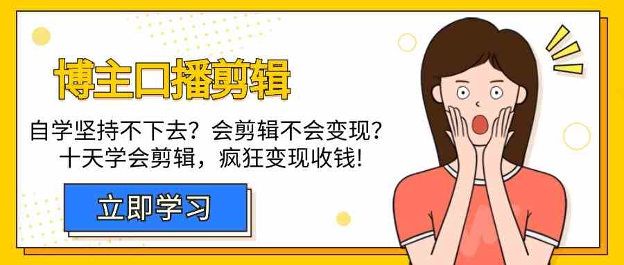 （9474期）博主-口播剪辑，自学坚持不下去？会剪辑不会变现？十天学会剪辑，疯狂收钱-网创空间