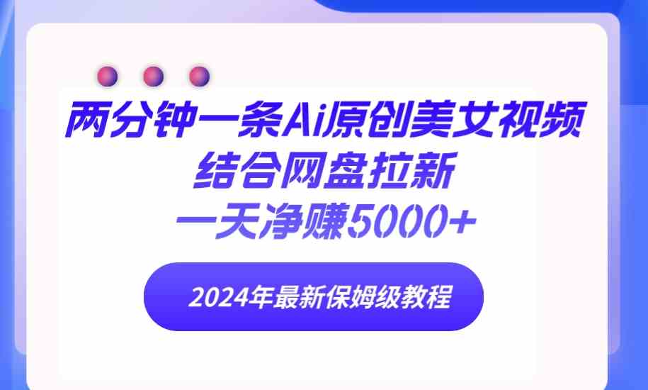 （9484期）两分钟一条Ai原创美女视频结合网盘拉新，一天净赚5000+ 24年最新保姆级教程-网创空间