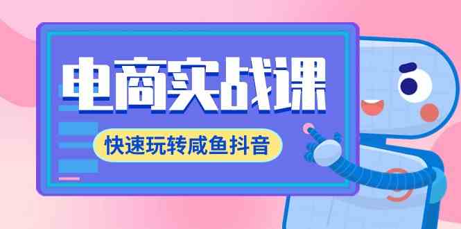 （9528期）电商实战课，快速玩转咸鱼抖音，全体系全流程精细化咸鱼电商运营-71节课-网创空间