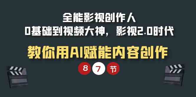 （9543期）全能-影视 创作人，0基础到视频大神，影视2.0时代，教你用AI赋能内容创作-网创空间