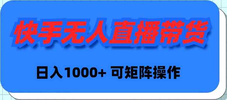 （9542期）快手无人直播带货，新手日入1000+ 可矩阵操作-网创空间