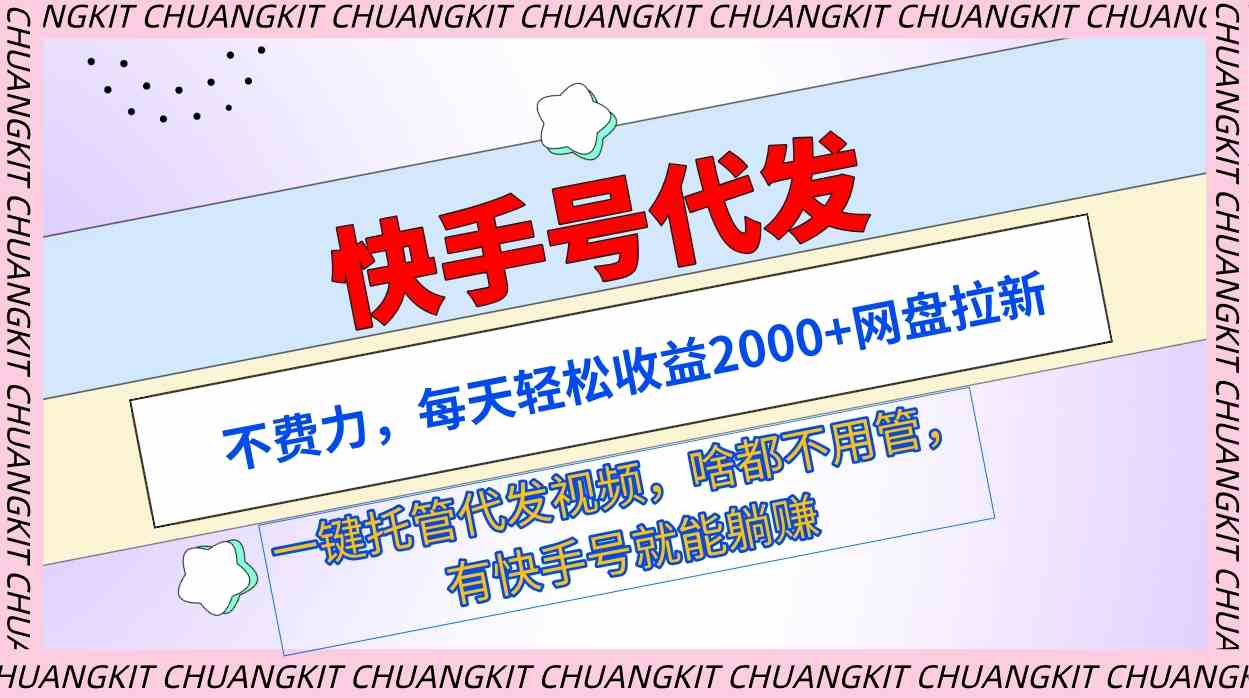 （9492期）快手号代发：不费力，每天轻松收益2000+网盘拉新一键托管代发视频-网创空间