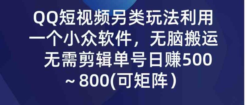 （9493期）QQ短视频另类玩法，利用一个小众软件，无脑搬运，无需剪辑单号日赚500～…-网创空间