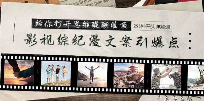 （9501期）影视综纪漫文案引爆点，给你打开思维醍醐灌顶+255种开头详解课（26节）-网创空间