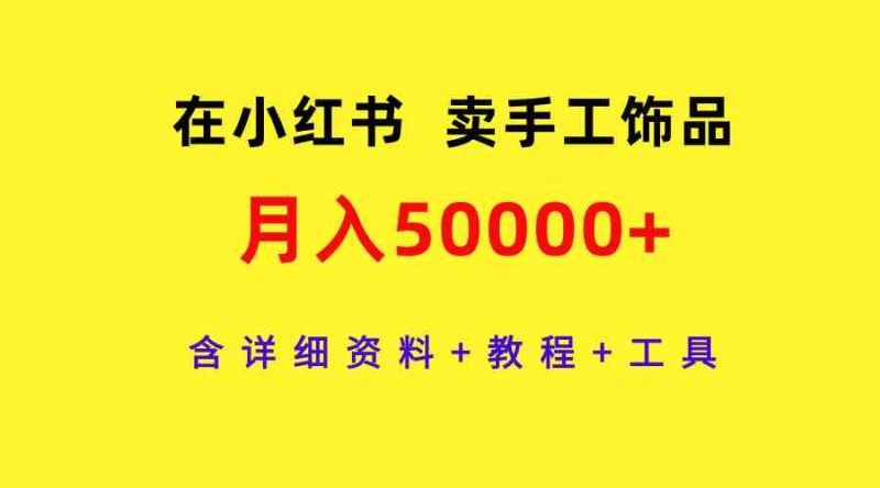 （9585期）在小红书卖手工饰品，月入50000+，含详细资料+教程+工具-网创空间