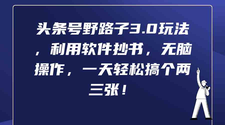（9554期）头条号野路子3.0玩法，利用软件抄书，无脑操作，一天轻松搞个两三张！-网创空间