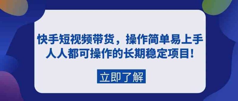 （9563期）快手短视频带货，操作简单易上手，人人都可操作的长期稳定项目!-网创空间
