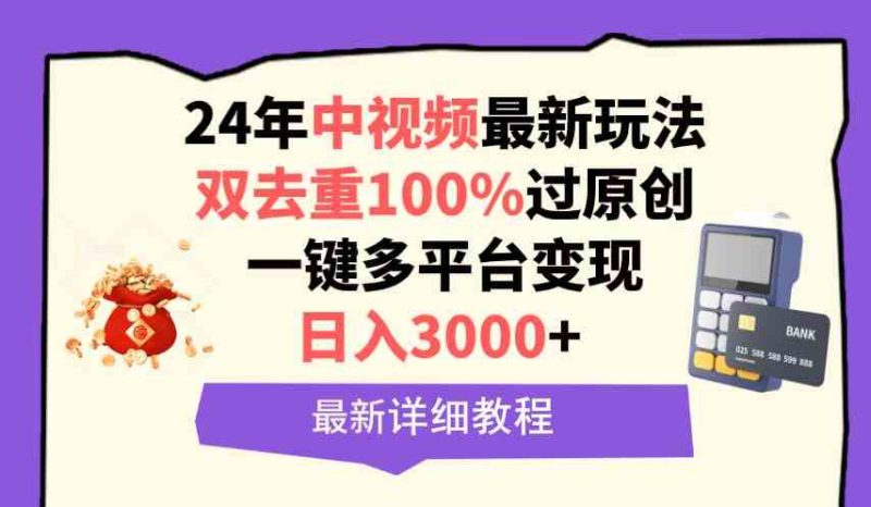 （9598期）中视频24年最新玩法，双去重100%过原创，日入3000+一键多平台变现-网创空间