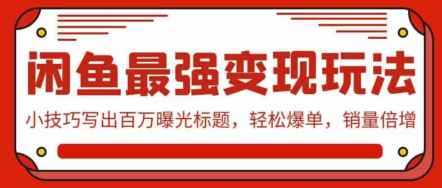 （9606期）闲鱼最强变现玩法：小技巧写出百万曝光标题，轻松爆单，销量倍增-网创空间