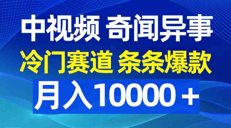 （9627期）中视频奇闻异事，冷门赛道条条爆款，月入10000＋-网创空间