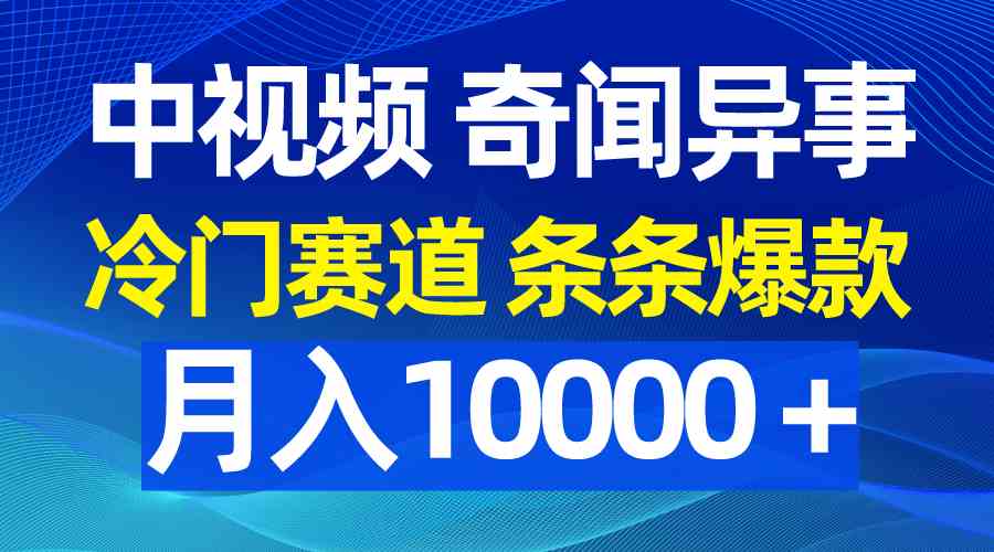 （9627期）中视频奇闻异事，冷门赛道条条爆款，月入10000＋-网创空间