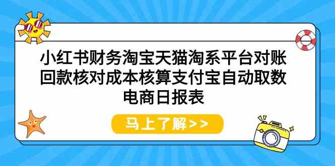 （9628期）小红书财务淘宝天猫淘系平台对账回款核对成本核算支付宝自动取数电商日报表-网创空间