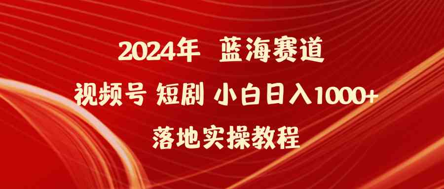 （9634期）2024年蓝海赛道视频号短剧 小白日入1000+落地实操教程-网创空间