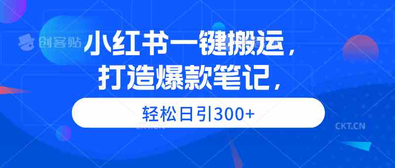 （9673期）小红书一键搬运，打造爆款笔记，轻松日引300+-网创空间