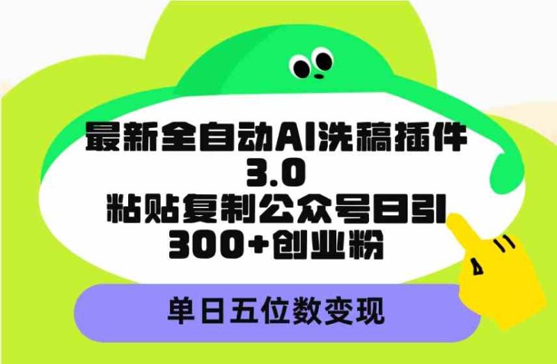 (9662期)最新全自动AI洗稿插件3.0,粘贴复制公众号日引300+创业粉,单日五位数变现-网创空间