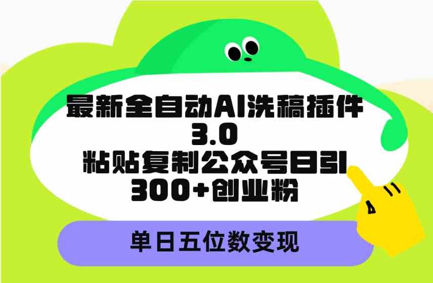 （9662期）最新全自动AI洗稿插件3.0，粘贴复制公众号日引300+创业粉，单日五位数变现-网创空间